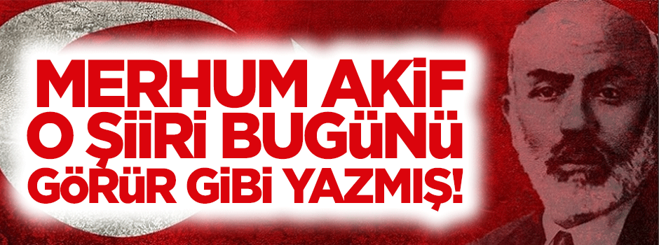 Mehmet Akif Ersoy'un bugünü görür gibi yazdığı şiir