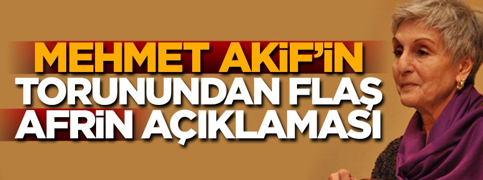 Mehmet Akif'in torunundan flaş 'Afrin' açıklaması