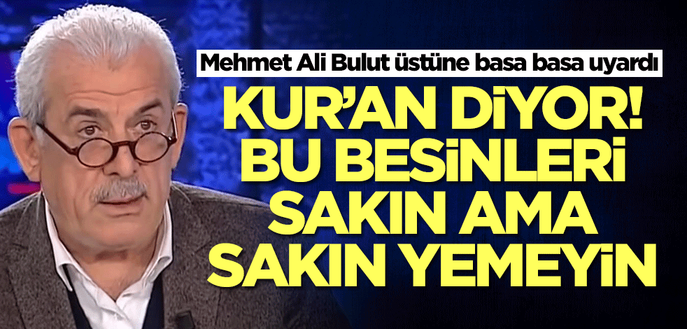 Mehmet Ali Bulut üstüne basa basa uyardı: Kur'an diyor bu besinleri sakın yemeyin