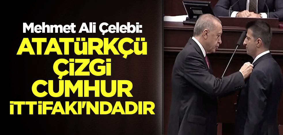 Mehmet Ali Çelebi: Atatürkçü çizgi Cumhur İttifakı'ndadır