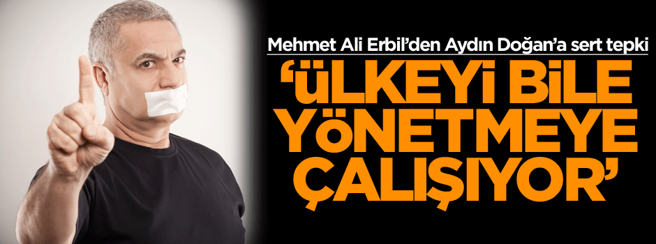 Mehmet Ali Erbil: Ülkeyi bile yönetmeye çalışıyor