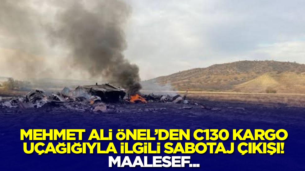 Mehmet Ali Önel'den düşen C130 Kargo uçağıyla ilgili sabotaj çıkışı: Maalesef...
