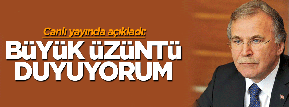 Mehmet Ali Şahin: Büyük üzüntü duyuyorum