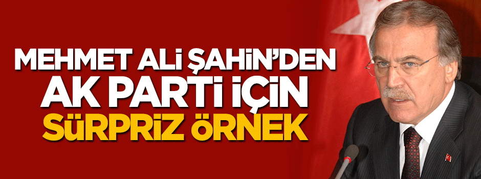 Mehmet Ali Şahin'den AK Parti'ye sürpriz örnek