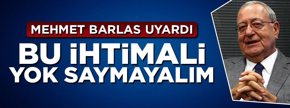 Mehmet Barlas'tan ajan uyarısı: Bu ihtimali yok saymayalım