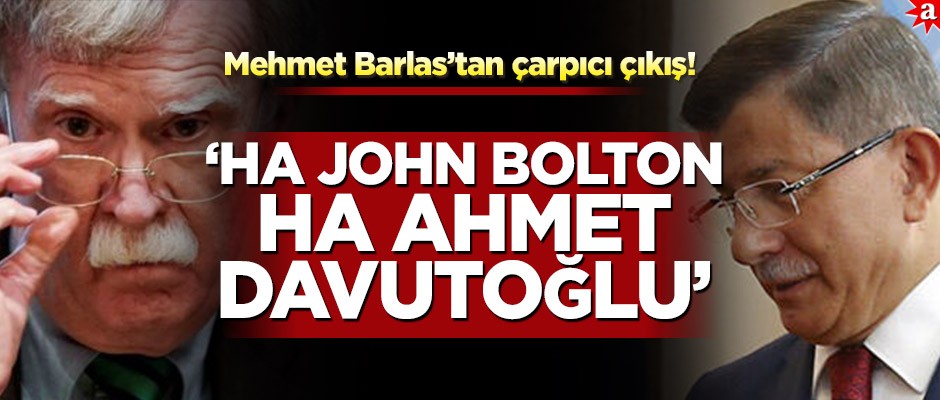 Mehmet Barlas'tan çarpıcı çıkış! "Ha John Bolton ha Ahmet Davutoğlu"
