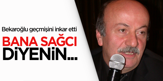 Mehmet Bekaroğlu: Bana sağcı diyenin alnını karışlarım