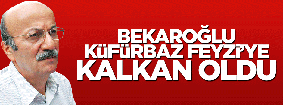 Mehmet Bekaroğlu, küfürbaz Feyzi'ye sahip çıktı
