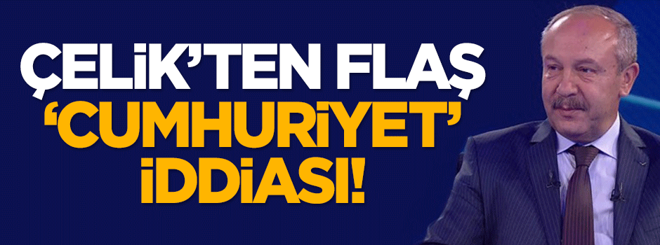 Mehmet Çelik'ten flaş 'Cumhuriyet' iddiası!
