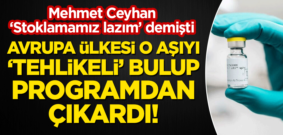 Mehmet Ceyhan 'Stoklamamız lazım' demişti... Avrupa ülkesi o aşıyı 'tehlikeli' bulup programdan çıkardı!