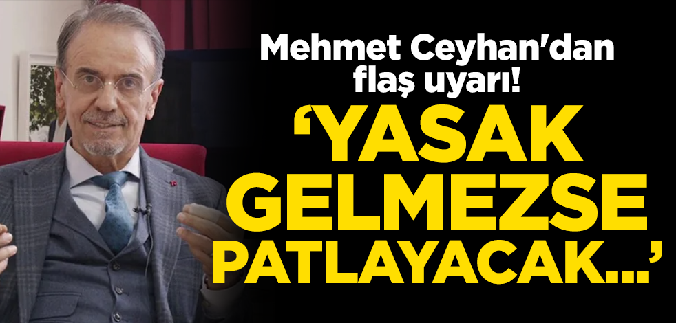 Mehmet Ceyhan'dan flaş uyarı! Seyahat yasağı getirilmezse patlayacak...
