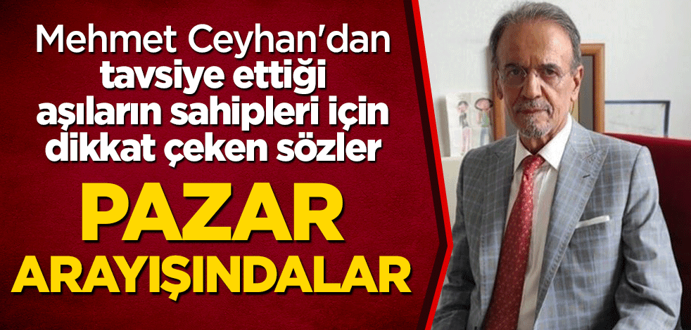 Mehmet Ceyhan'dan tavsiye ettiği aşıların sahipleri için dikkat çeken sözler: Pazar arayışındalar
