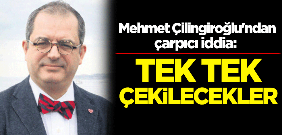 Mehmet Çilingiroğlu'ndan çarpıcı iddia: Tek tek çekilecekler