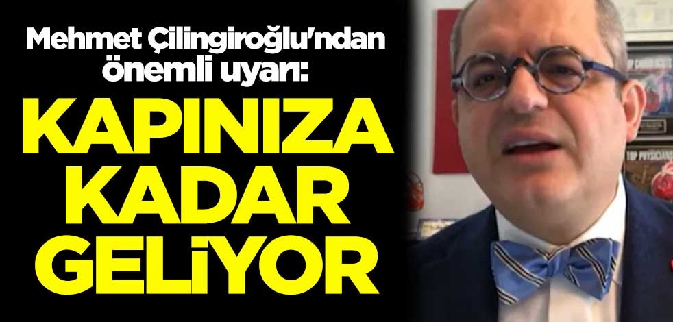 Mehmet Çilingiroğlu'ndan önemli uyarı: Kapınıza kadar geliyor