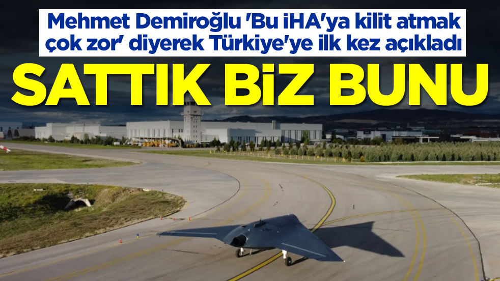 Mehmet Demiroğlu 'Bu İHA'ya kilit atmak çok zor' diyerek Türkiye'ye ilk kez açıkladı: Sattık biz bunu
