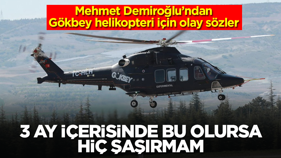 Mehmet Demiroğlu'ndan Gökbey helikopteri için olay sözler: 3 ay içerisinde bu olursa hiç şaşırmam