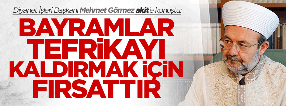 Mehmet Görmez: Bayramlar tefrikayı kaldırmak için fırsattır