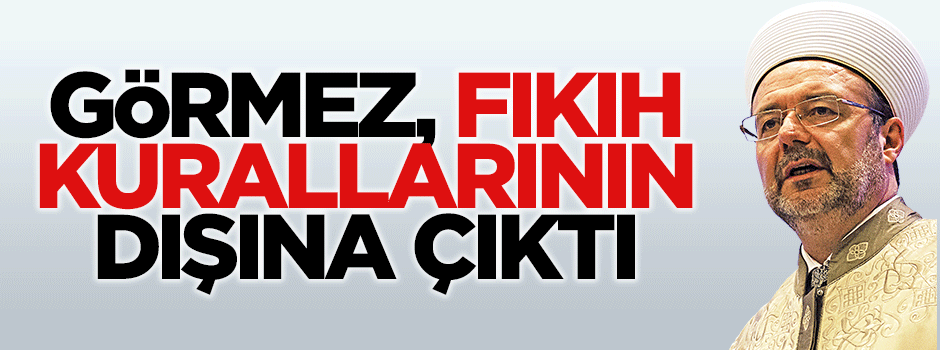 Mehmet Görmez fıkıh kurallarının dışına çıktı