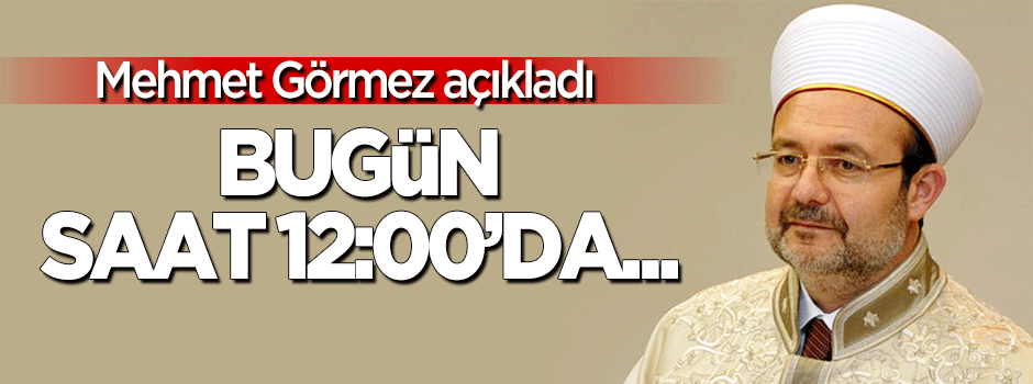 Mehmet Görmez: Tüm Türkiye'de bugün saat 12:00'de...