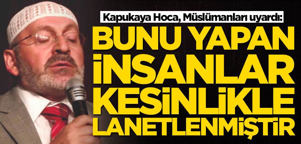 Mehmet Kapukaya Hoca Müslümanları uyardı: Bunu yapan insanlar lanetlenmiştir