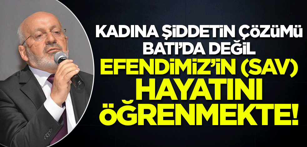 Mehmet Kapukaya: Kadına şiddeti önlemenin yolu Batı'da değil, Efendimiz (SAV)'ın hayatını öğrenmekte