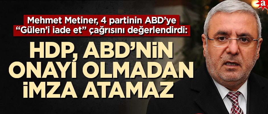 Mehmet Metiner, 4 partinin ABD’ye "Gülen’i iade et" çağrısını değerlendirdi: HDP, ABD’nin onayı olmadan imza atamaz