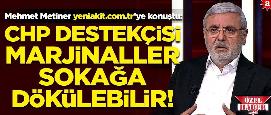 Mehmet Metiner akit'e konuştu! "CHP destekçisi marjinaller sokağa döküleblir"