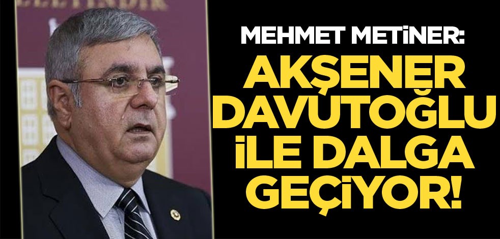 Mehmet Metiner: Akşener Davutoğlu ile dalga geçiyor!