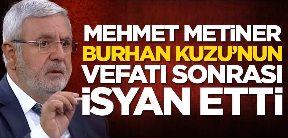 Mehmet Metiner, Burhan Kuzu'nun vefatı sonrası isyan etti
