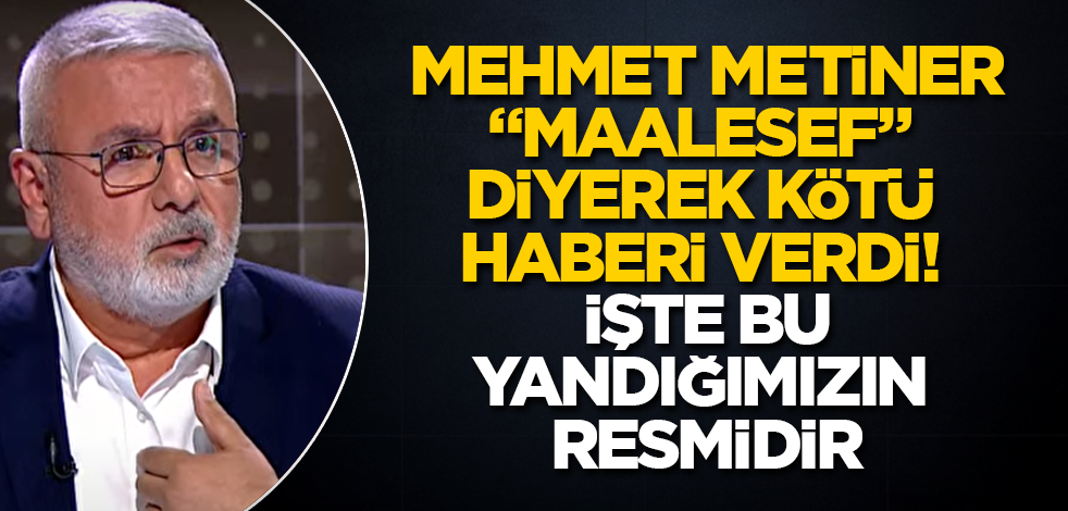 Mehmet Metiner, "Maalesef" diyerek kötü haberi verdi! İşte bu, yandığımızın resmidir