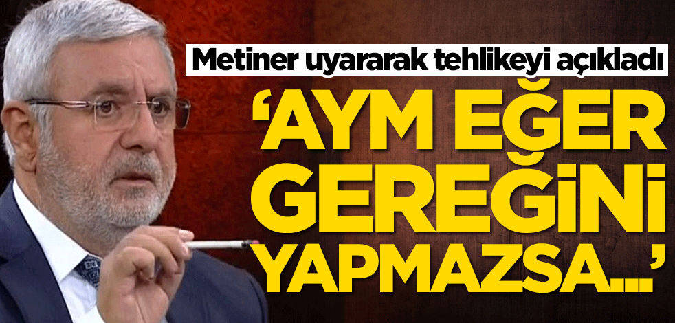 Mehmet Metiner uyararak tehlikeyi açıkladı: AYM eğer bunu yapmazsa...