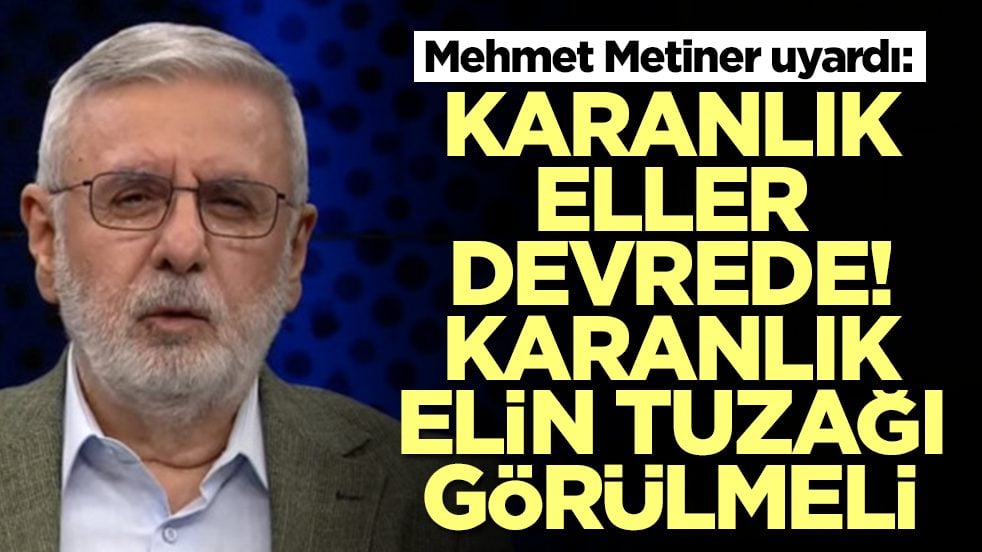 Mehmet Metiner uyardı: Karanlık eller devrede, karanlık elin tuzağı görülmeli