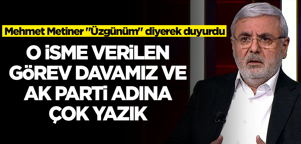 Mehmet Metiner "Üzgünüm" diyerek duyurdu: O isme verilen görev davamız ve partimiz adına yazık