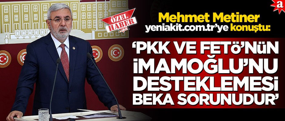 Mehmet Metiner yeniakit.com.tr’ye konuştu: PKK ve FETÖ’nün İmamoğlu’nu desteklemesi beka sorunudur