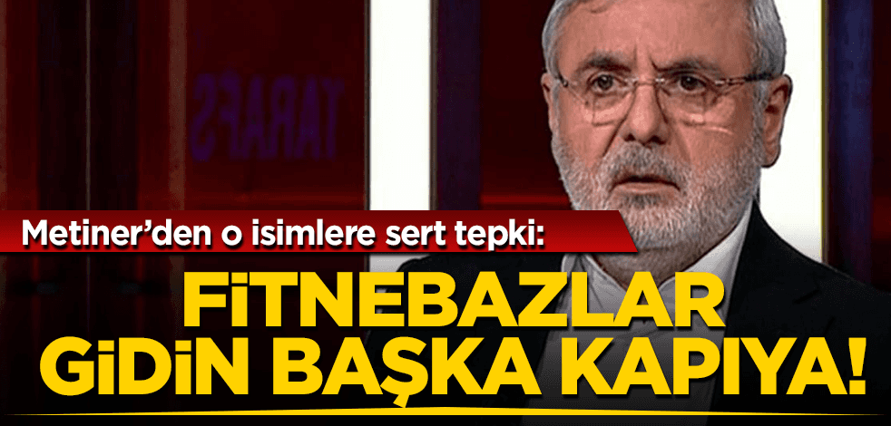 Mehmet Metiner’dan o kesimlere sert tepki: Aramıza fitnenin girmesine izin vermeyiz, yürüyün gidin başka kapıya!