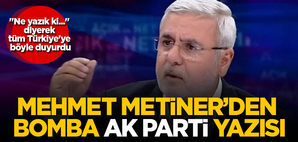 Mehmet Metiner'den bomba "AK Parti" yazısı! "Ne yazık ki..." diyerek tüm Türkiye'ye böyle duyurdu