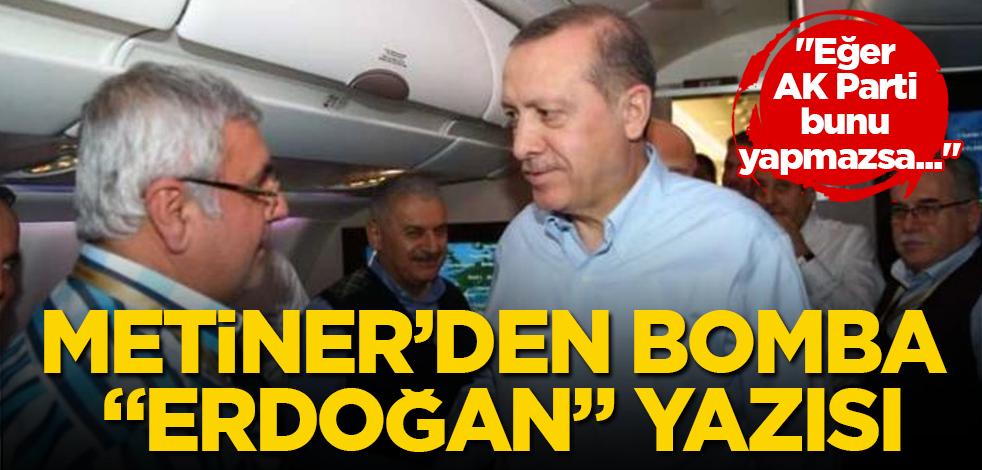 Mehmet Metiner'den bomba "Erdoğan" yazısı! "Eğer AK Parti bunu yapmazsa..."