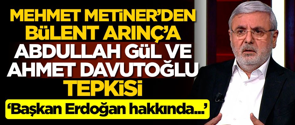 Mehmet Metiner'den Bülent Arınç'a Abdullah Gül ve Ahmet Davutoğlu tepkisi: Başkan Erdoğan hakkında da...