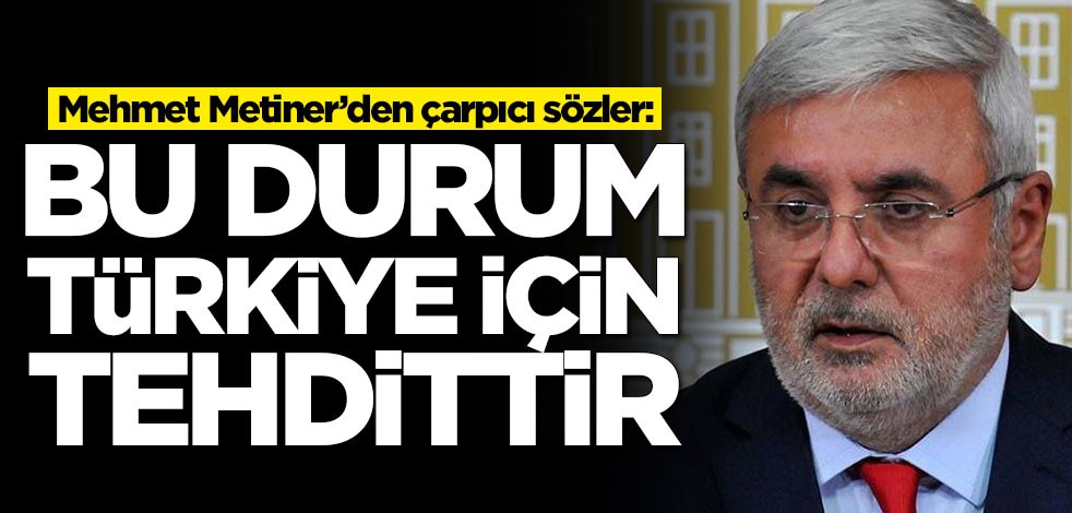 Mehmet Metiner’den çarpıcı sözler: Bu durum Türkiye için tehdittir
