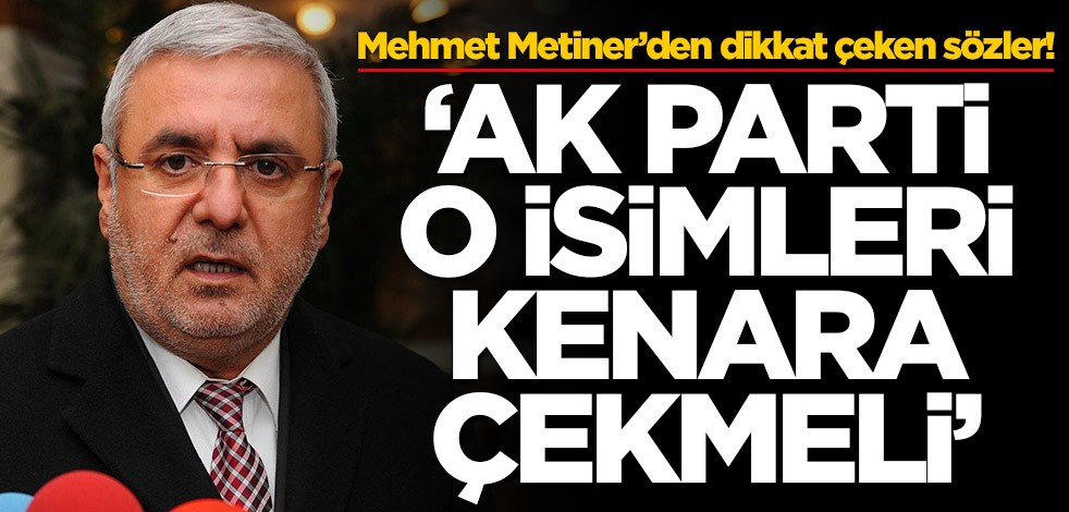 Mehmet Metiner’den dikkat çeken sözler! 'AK Parti o isimleri kenara çekmeli'