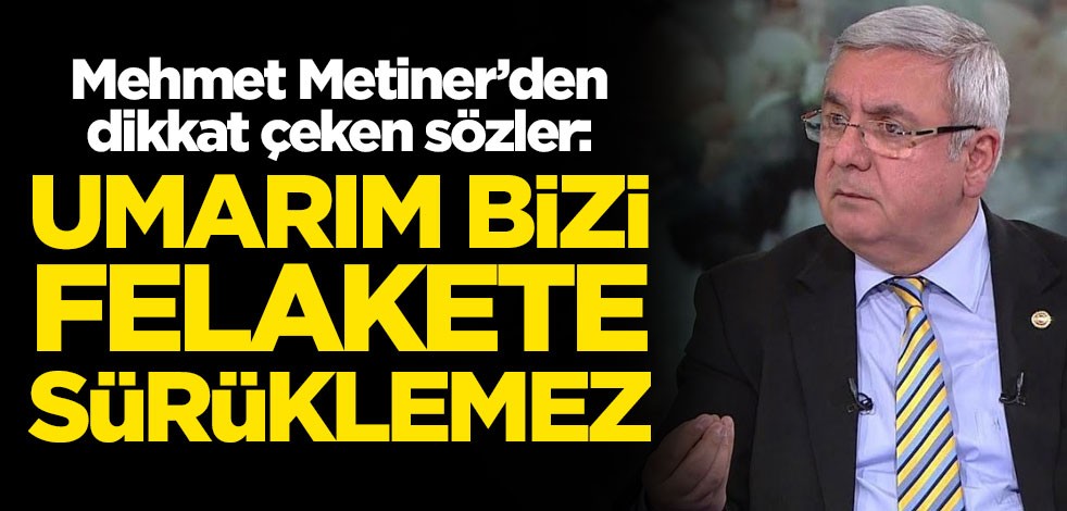 Mehmet Metiner'den dikkat çeken sözler: Umarım bizi felakete sürüklemez