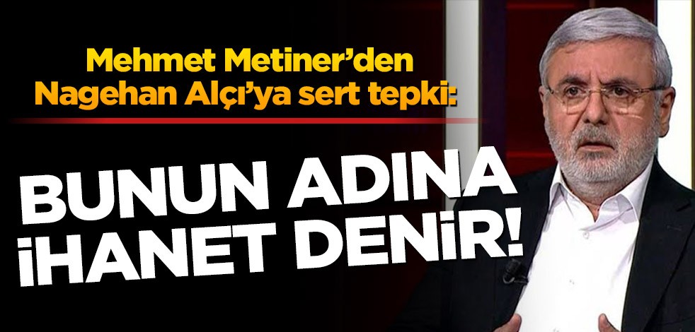 Mehmet Metiner’den Nagehan Alçı’ya sert tepki: Bunun adına ihanet denir!