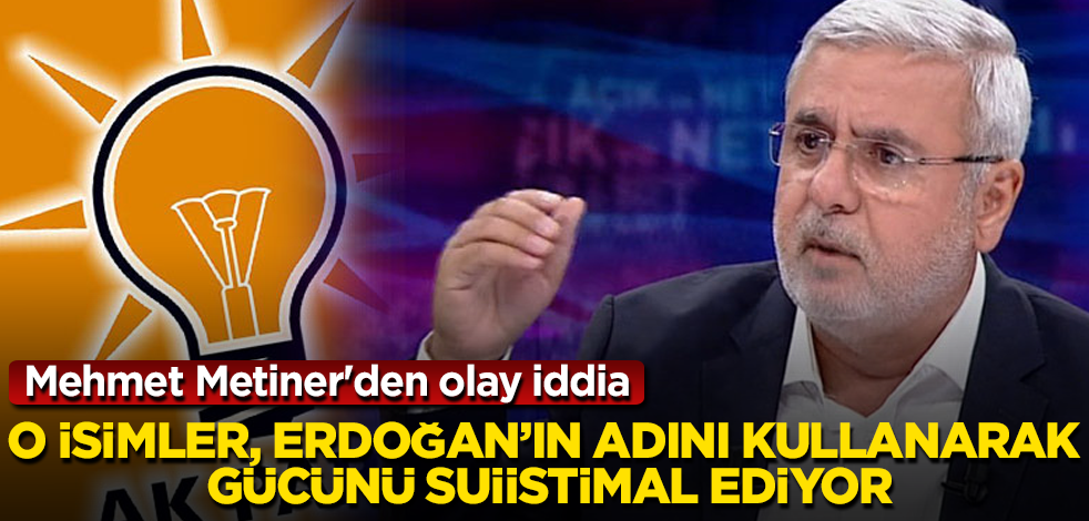 Mehmet Metiner'den olay iddia: O isimler, Erdoğan’ın adını kullanarak gücünü suiistimal ediyor