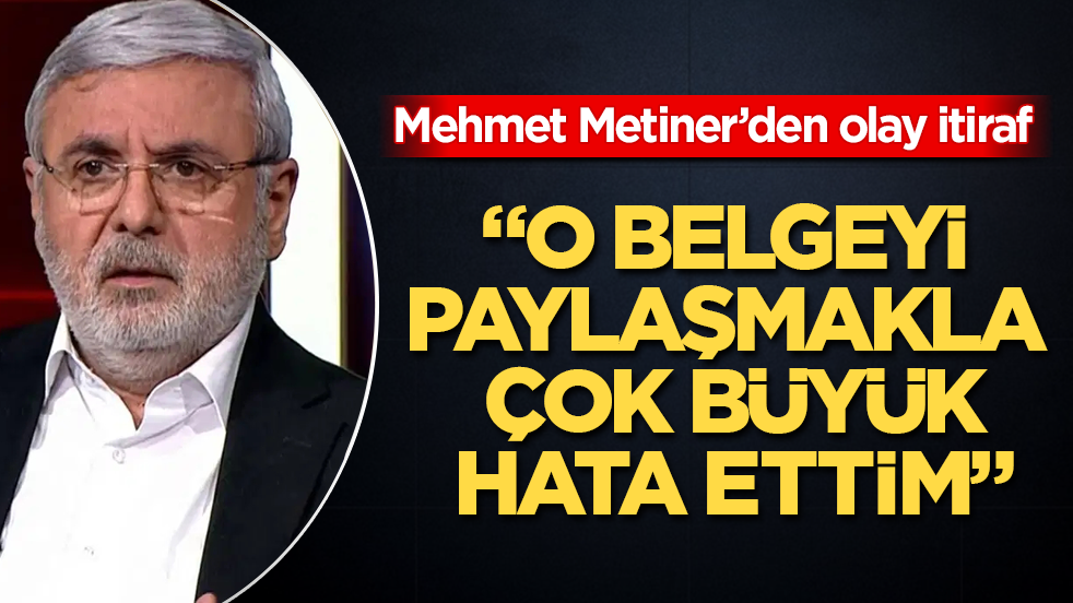 Mehmet Metiner’den olay itiraf: "O belgeyi paylaşmakla hata ettim"