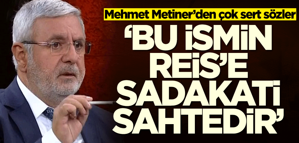Mehmet Metiner'den olay sözler: Bu ismin Reis'e sadakati sahtedir