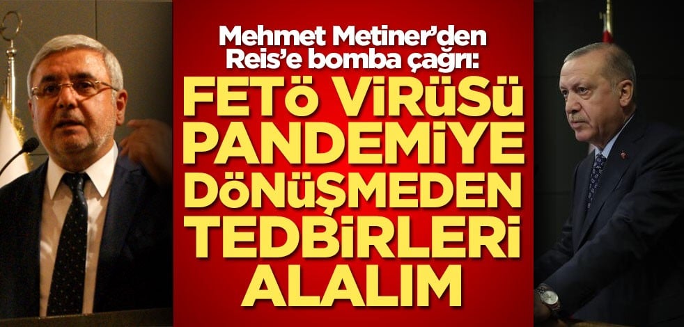 Mehmet Metiner’den Reis’e bomba çağrı: FETÖ virüsü pandemiye dönüşmeden tedbirleri alalım