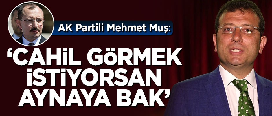 Mehmet Muş: Cahil görmek istiyorsan aynaya bak Ekrem