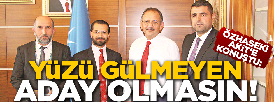 Mehmet Özhaseki Akit’e konuştu: Yüzü gülmeyen aday olmasın!