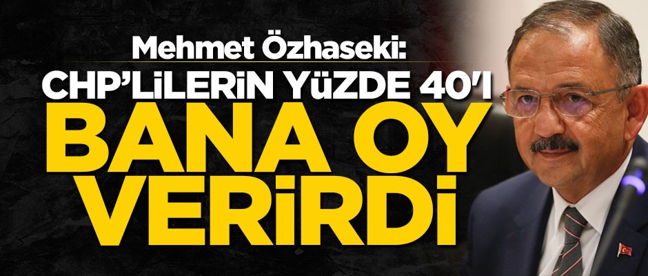 Mehmet Özhaseki: CHP'lilerin yüzde 40'ı bana oy verirdi