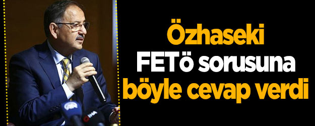Mehmet Özhaseki FETÖ sorusuna böyle cevap verdi